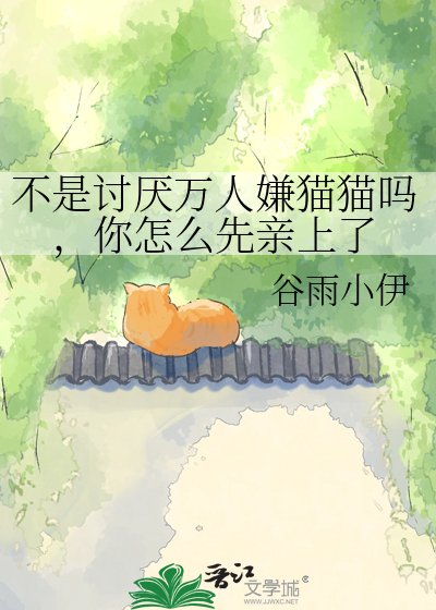 不是讨厌万人嫌猫猫吗，你怎么先亲上了
